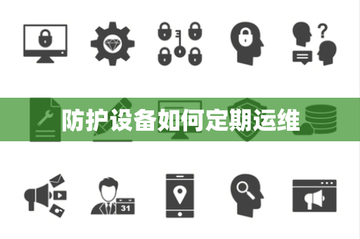 防护设备如何定期运维 防护设备如何定期运维