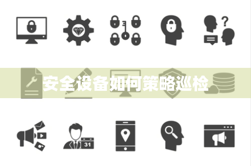 安全设备如何策略巡检 安全设备如何策略巡检