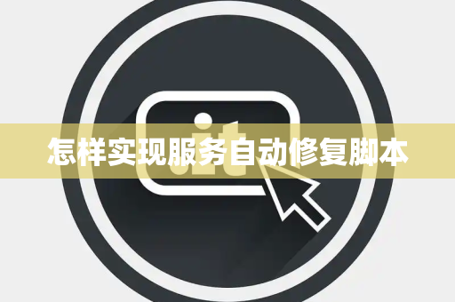 怎样实现服务自动修复脚本 怎样实现服务自动修复脚本