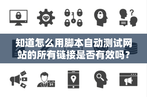 知道怎么用脚本自动测试网站的所有链接是否有效吗？
