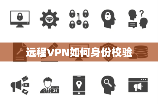 远程VPN如何身份校验 远程VPN如何身份校验