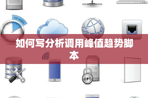 如何写分析调用峰值趋势脚本 如何写分析调用峰值趋势脚本