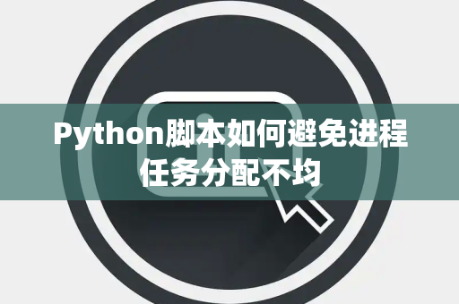 Python脚本如何避免进程任务分配不均 Python脚本如何避免进程任务分配不均