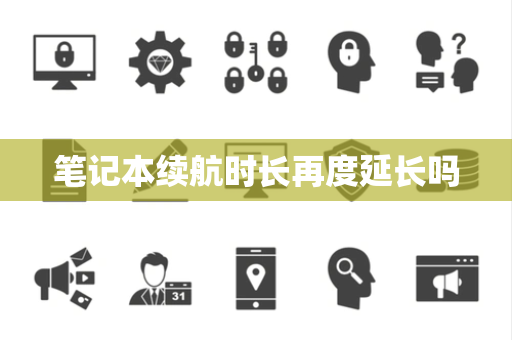 笔记本续航时长再度延长吗 笔记本续航时长再度延长吗