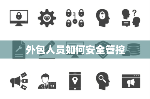 外包人员如何安全管控 外包人员如何安全管控