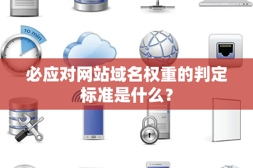 必应对网站域名权重的判定标准是什么？