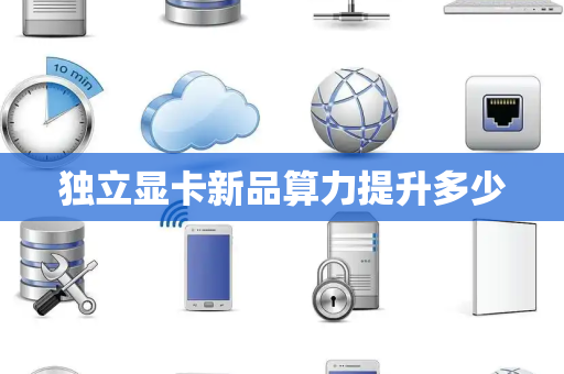 独立显卡新品算力提升多少 独立显卡新品算力提升多少
