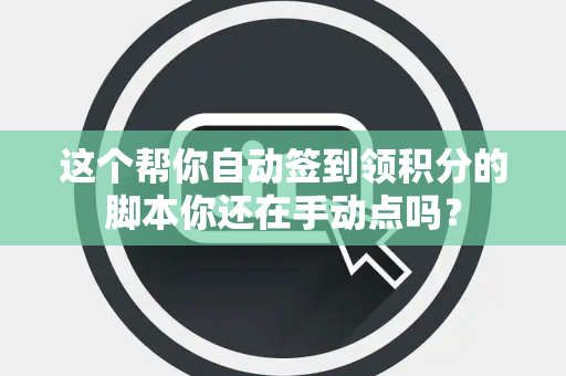 这个帮你自动签到领积分的脚本你还在手动点吗？