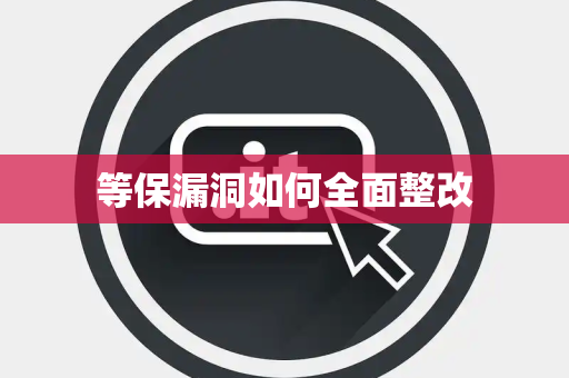 等保漏洞如何全面整改 等保漏洞如何全面整改