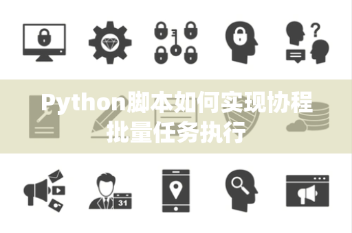 Python脚本如何实现协程批量任务执行 Python脚本如何实现协程批量任务执行