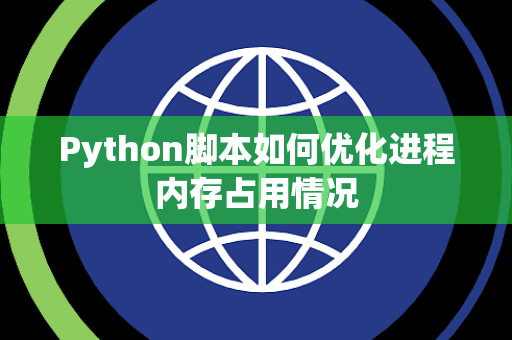 Python脚本如何优化进程内存占用情况 Python脚本如何优化进程内存占用情况