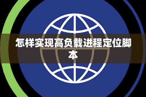 怎样实现高负载进程定位脚本 怎样实现高负载进程定位脚本
