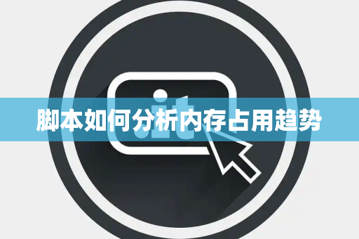 脚本如何分析内存占用趋势 脚本如何分析内存占用趋势