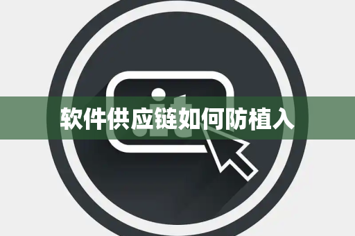 软件供应链如何防植入 软件供应链如何防植入