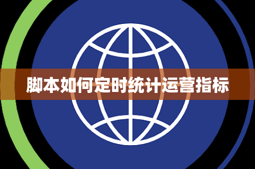 脚本如何定时统计运营指标 脚本如何定时统计运营指标