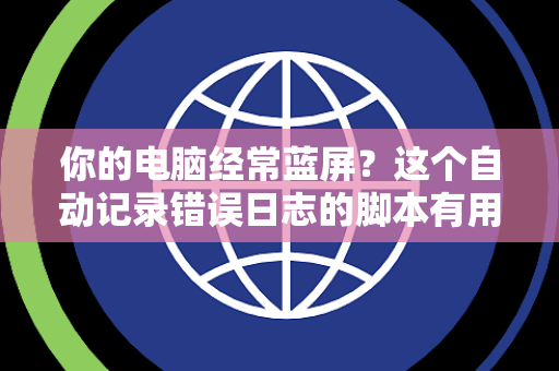 你的电脑经常蓝屏？这个自动记录错误日志的脚本有用吗？