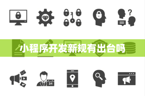 小程序开发新规有出台吗 小程序开发新规有出台吗