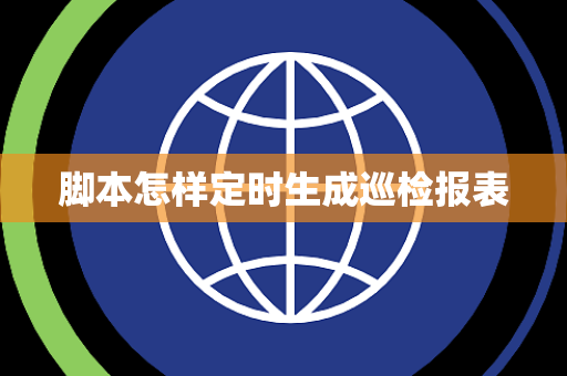 脚本怎样定时生成巡检报表 脚本怎样定时生成巡检报表