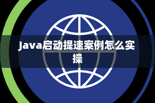 Java启动提速案例怎么实操 Java启动提速案例怎么实操