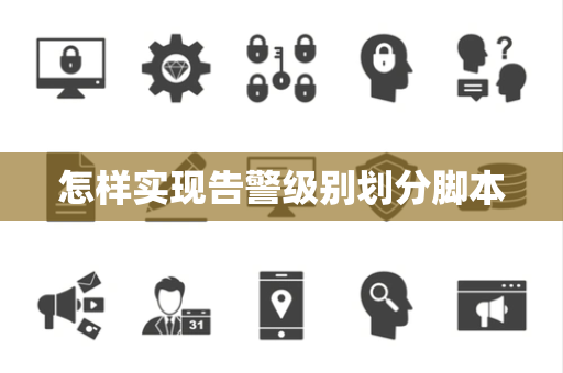 怎样实现告警级别划分脚本 怎样实现告警级别划分脚本