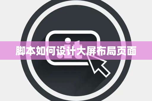 脚本如何设计大屏布局页面 脚本如何设计大屏布局页面