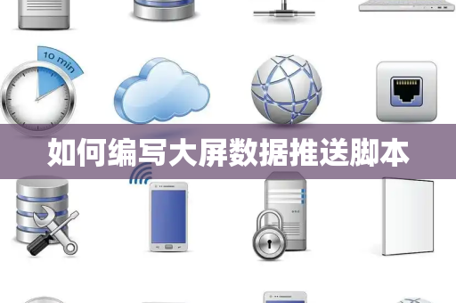 如何编写大屏数据推送脚本 如何编写大屏数据推送脚本