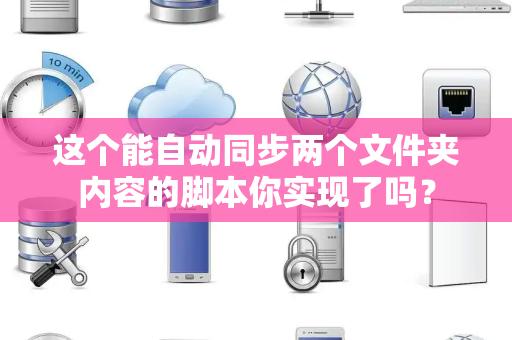 这个能自动同步两个文件夹内容的脚本你实现了吗？