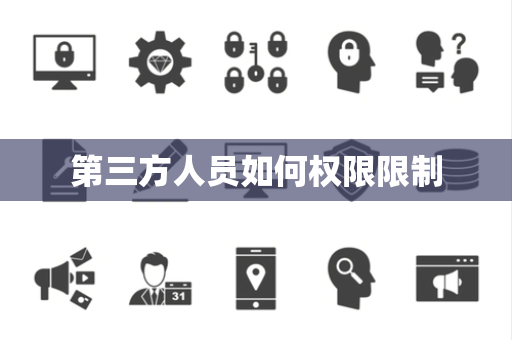 第三方人员如何权限限制 第三方人员如何权限限制