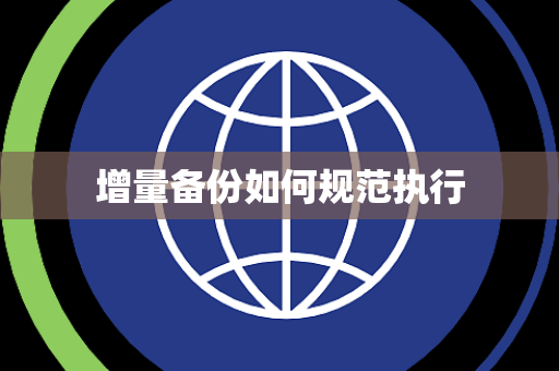 增量备份如何规范执行 增量备份如何规范执行