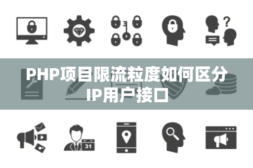 PHP项目限流粒度如何区分IP用户接口 PHP项目限流粒度如何区分IP用户接口