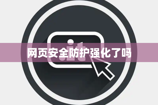 网页安全防护强化了吗 网页安全防护强化了吗
