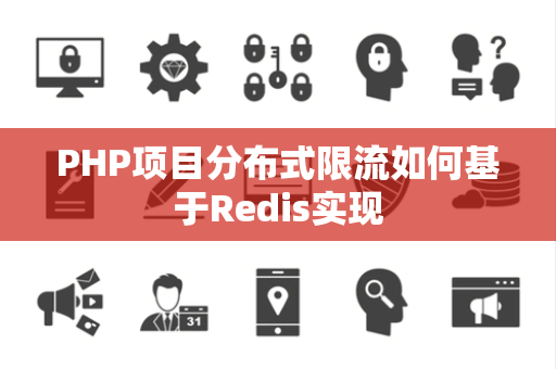 PHP项目分布式限流如何基于Redis实现 PHP项目分布式限流如何基于Redis实现