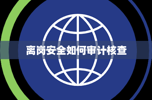 离岗安全如何审计核查 离岗安全如何审计核查