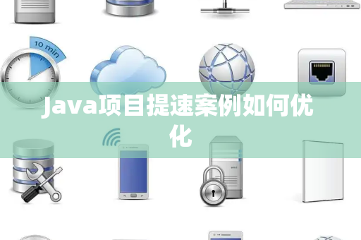 Java项目提速案例如何优化 Java项目提速案例如何优化