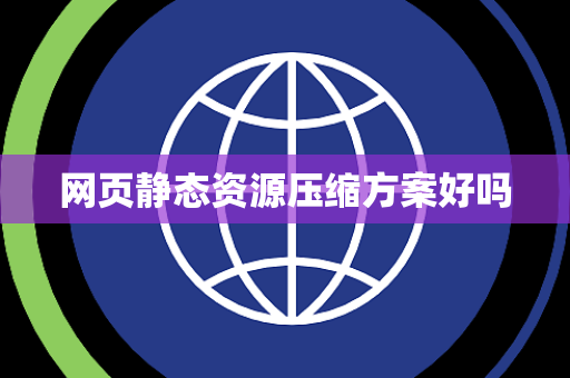 网页静态资源压缩方案好吗 网页静态资源压缩方案好吗