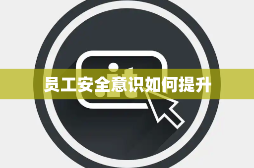 员工安全意识如何提升 员工安全意识如何提升
