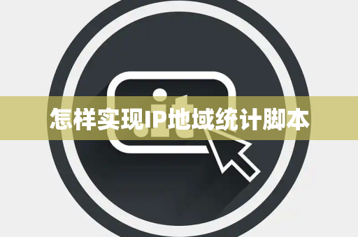 怎样实现IP地域统计脚本 怎样实现IP地域统计脚本