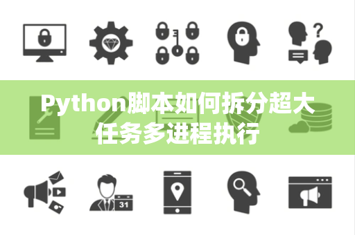 Python脚本如何拆分超大任务多进程执行 Python脚本如何拆分超大任务多进程执行