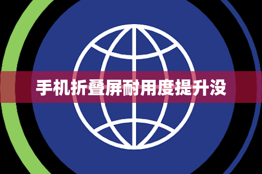 手机折叠屏耐用度提升没 手机折叠屏耐用度提升没
