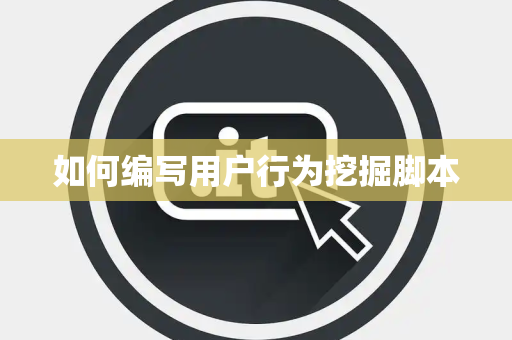 如何编写用户行为挖掘脚本 如何编写用户行为挖掘脚本