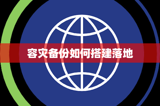 容灾备份如何搭建落地 容灾备份如何搭建落地