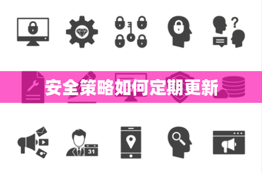 安全策略如何定期更新 安全策略如何定期更新