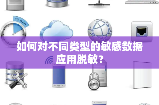 如何对不同类型的敏感数据应用脱敏? 如何对不同类型的敏感数据应用脱敏?