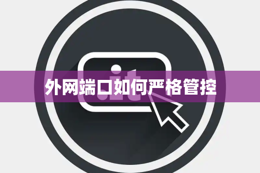 外网端口如何严格管控 外网端口如何严格管控