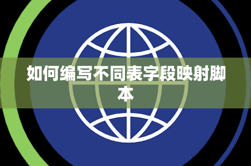 如何编写不同表字段映射脚本 如何编写不同表字段映射脚本