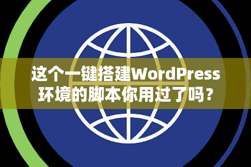 这个一键搭建WordPress环境的脚本你用过了吗？