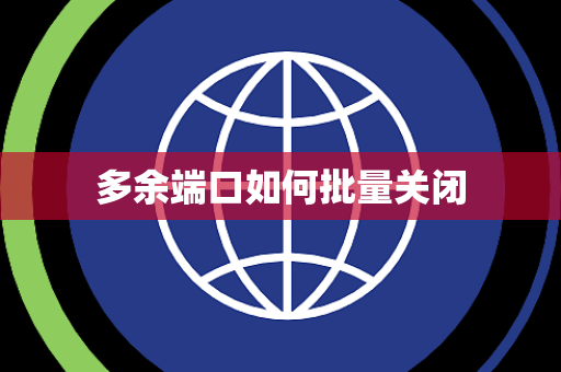 多余端口如何批量关闭 多余端口如何批量关闭