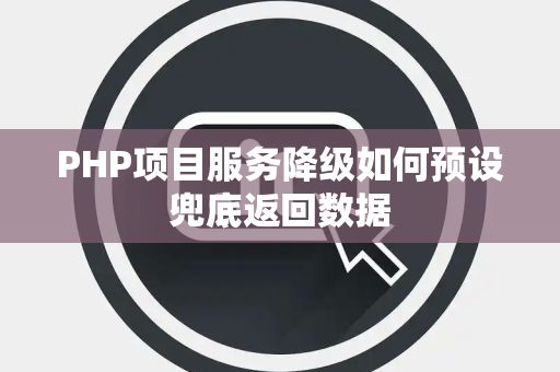PHP项目服务降级如何预设兜底返回数据 PHP项目服务降级如何预设兜底返回数据