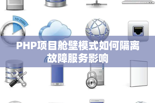 PHP项目舱壁模式如何隔离故障服务影响 PHP项目舱壁模式如何隔离故障服务影响