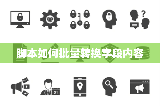脚本如何批量转换字段内容 脚本如何批量转换字段内容
